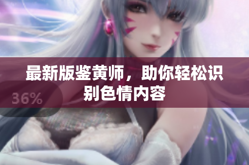 最新版鉴黄师，助你轻松识别色情内容