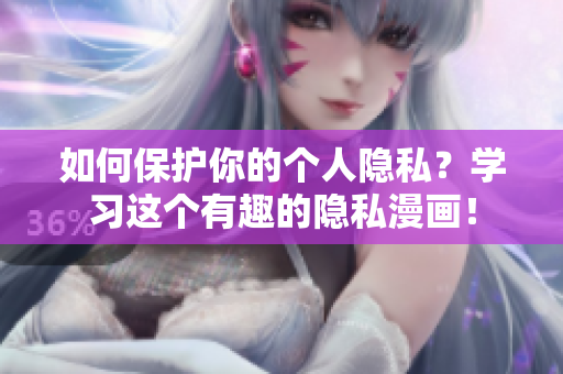 如何保护你的个人隐私？学习这个有趣的隐私漫画！