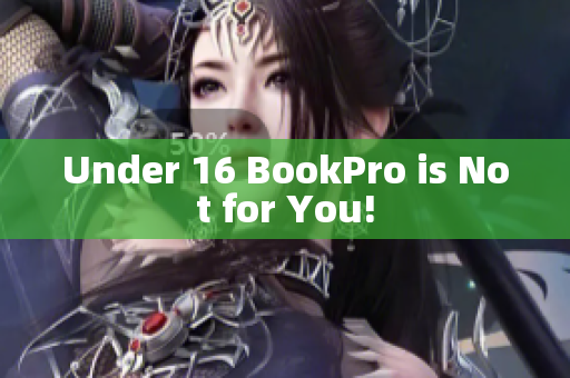 Under 16 BookPro is Not for You!