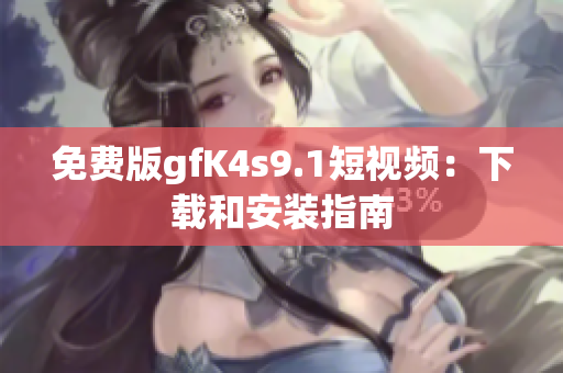 免费版gfK4s9.1短视频：下载和安装指南