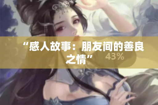 “感人故事：朋友间的善良之情”