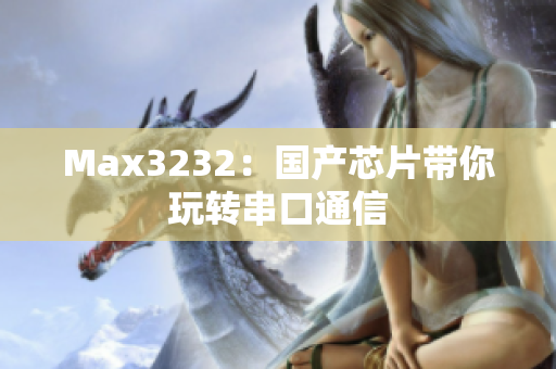 Max3232：国产芯片带你玩转串口通信