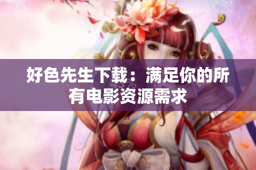 好色先生下载：满足你的所有电影资源需求