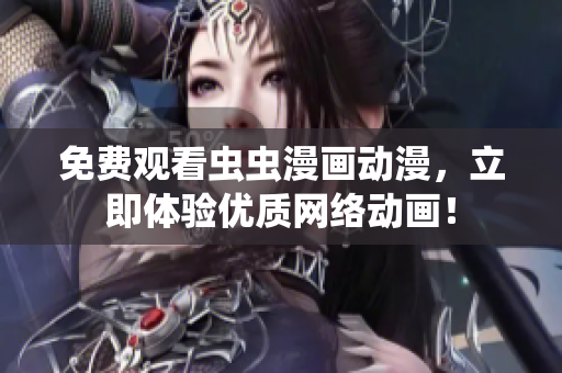 免费观看虫虫漫画动漫，立即体验优质网络动画！