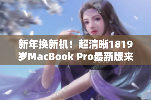 新年换新机！超清晰1819岁MacBook Pro最新版来袭
