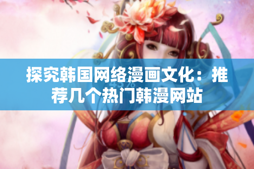 探究韩国网络漫画文化：推荐几个热门韩漫网站