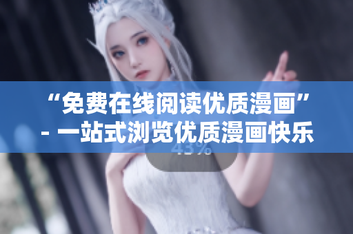 “免费在线阅读优质漫画” - 一站式浏览优质漫画快乐享受