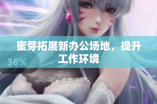 蜜芽拓展新办公场地，提升工作环境