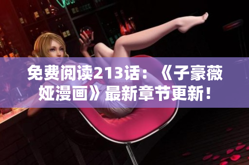 免费阅读213话：《子豪薇娅漫画》最新章节更新！