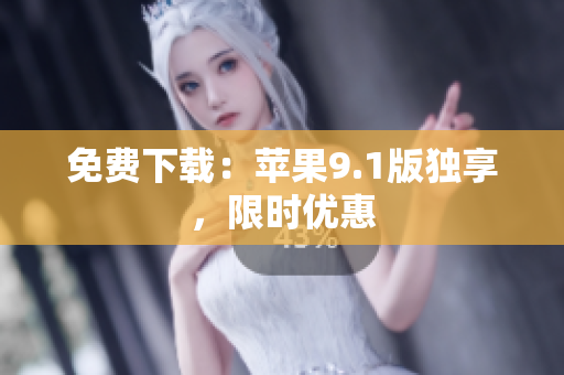 免费下载：苹果9.1版独享，限时优惠