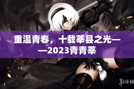 重温青春，十载莘县之光——2023青青莘