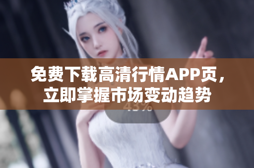 免费下载高清行情APP页，立即掌握市场变动趋势