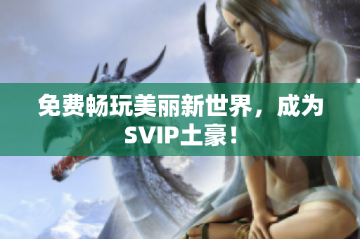 免费畅玩美丽新世界，成为SVIP土豪！
