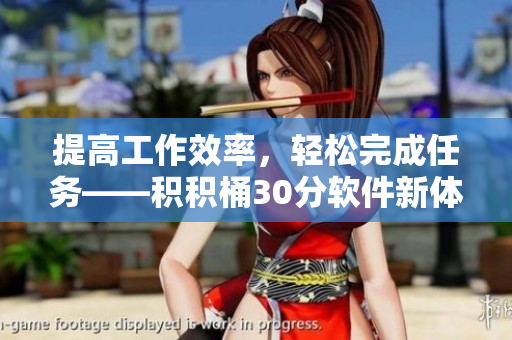 提高工作效率，轻松完成任务——积积桶30分软件新体验