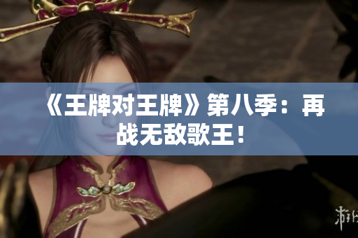 《王牌对王牌》第八季：再战无敌歌王！