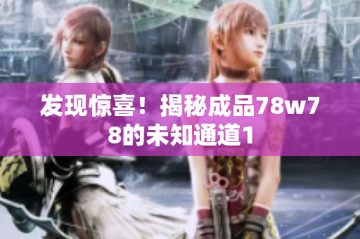 发现惊喜！揭秘成品78w78的未知通道1
