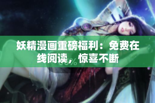 妖精漫画重磅福利：免费在线阅读，惊喜不断