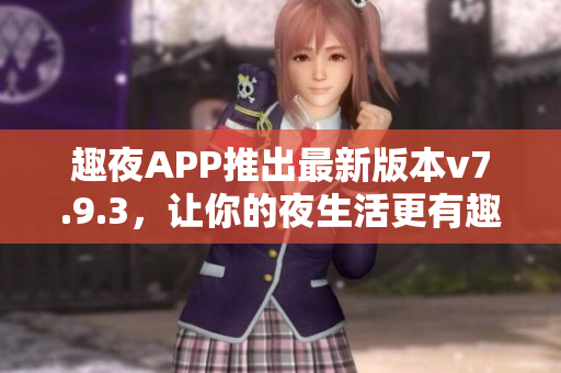 趣夜APP推出最新版本v7.9.3，让你的夜生活更有趣