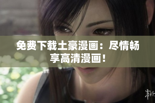 免费下载土豪漫画：尽情畅享高清漫画！