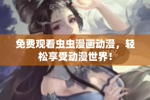 免费观看虫虫漫画动漫，轻松享受动漫世界！