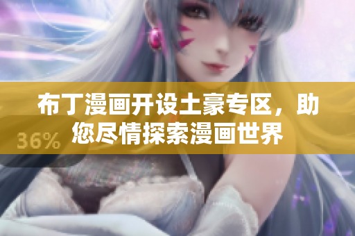布丁漫画开设土豪专区，助您尽情探索漫画世界
