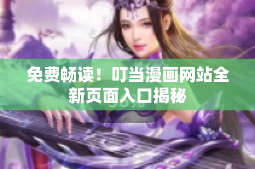 免费畅读！叮当漫画网站全新页面入口揭秘