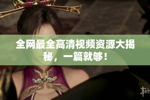 全网最全高清视频资源大揭秘，一篇就够！