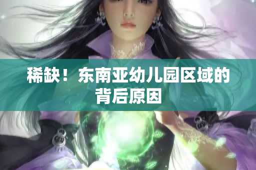 稀缺！东南亚幼儿园区域的背后原因
