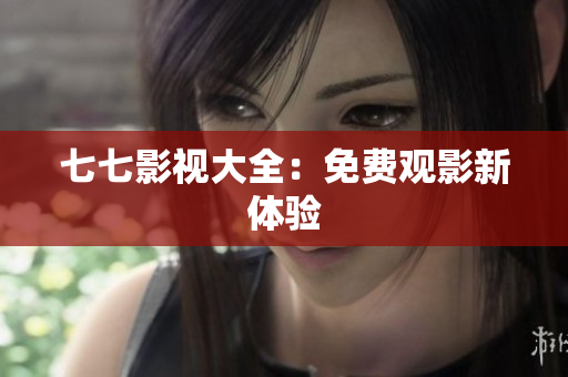 七七影视大全：免费观影新体验