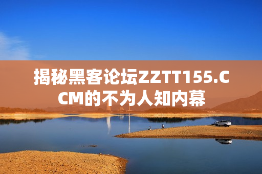 揭秘黑客论坛ZZTT155.CCM的不为人知内幕