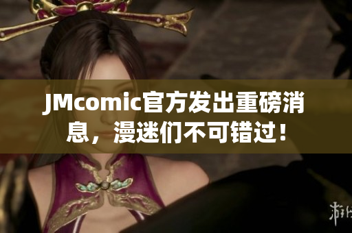 JMcomic官方发出重磅消息，漫迷们不可错过！