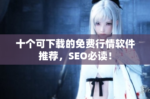 十个可下载的免费行情软件推荐，SEO必读！