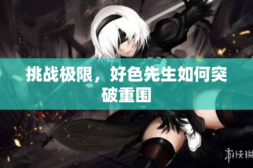 挑战极限，好色先生如何突破重围