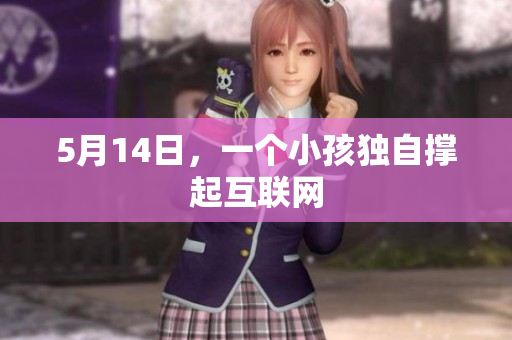 5月14日，一个小孩独自撑起互联网