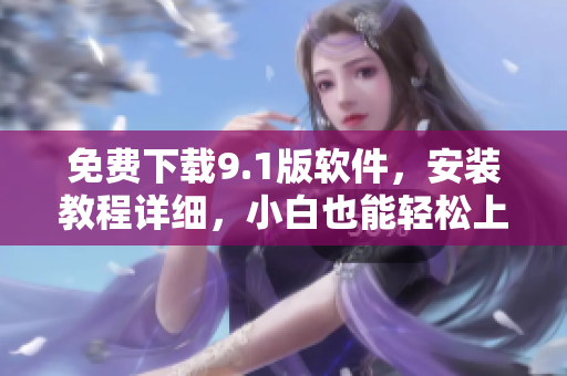 免费下载9.1版软件，安装教程详细，小白也能轻松上手。