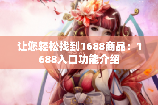 让您轻松找到1688商品：1688入口功能介绍