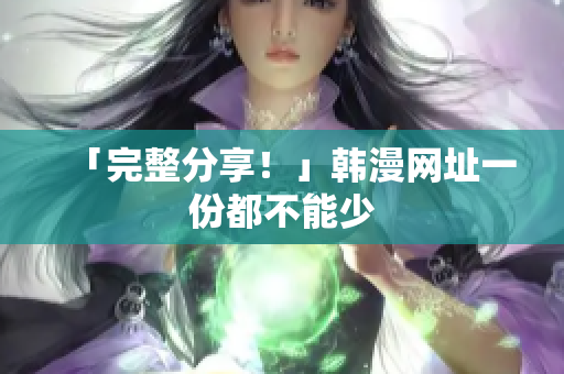 「完整分享！」韩漫网址一份都不能少