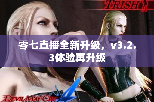 零七直播全新升级，v3.2.3体验再升级