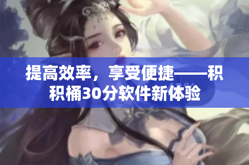 提高效率，享受便捷——积积桶30分软件新体验
