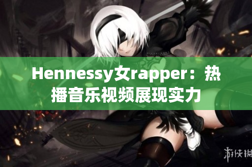Hennessy女rapper：热播音乐视频展现实力
