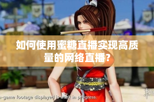 如何使用蜜糖直播实现高质量的网络直播？