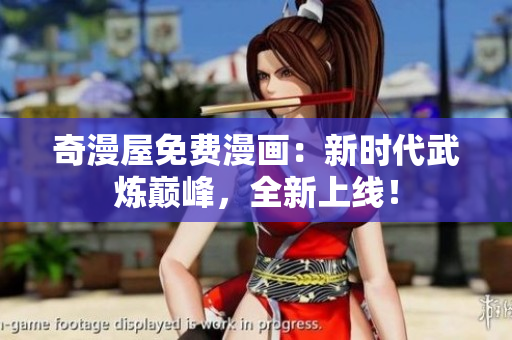 奇漫屋免费漫画：新时代武炼巅峰，全新上线！