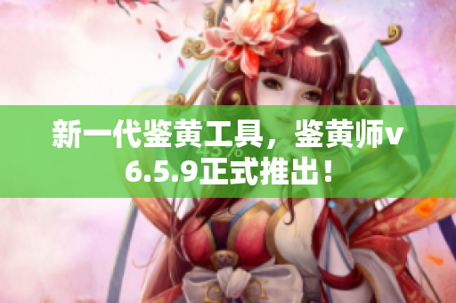 新一代鉴黄工具，鉴黄师v6.5.9正式推出！