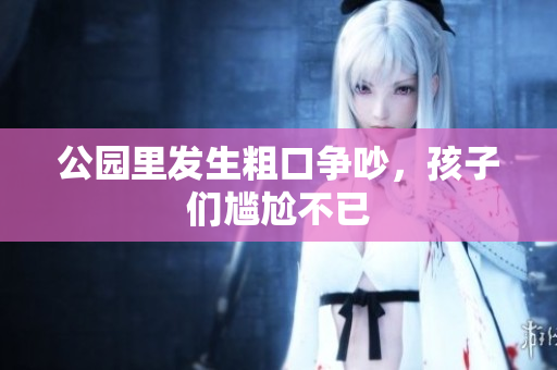 公园里发生粗口争吵，孩子们尴尬不已