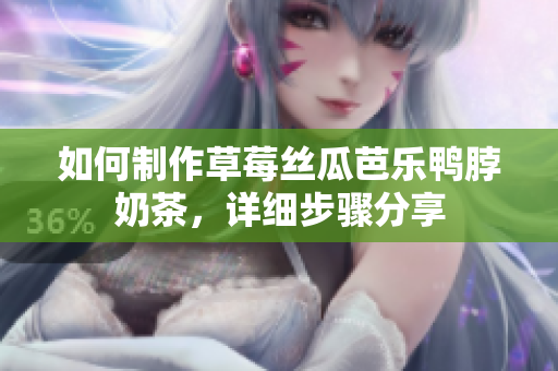 如何制作草莓丝瓜芭乐鸭脖奶茶，详细步骤分享