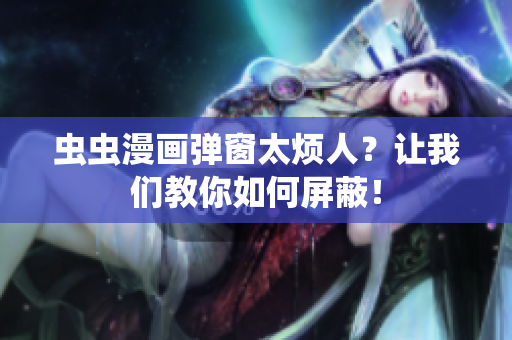 虫虫漫画弹窗太烦人？让我们教你如何屏蔽！