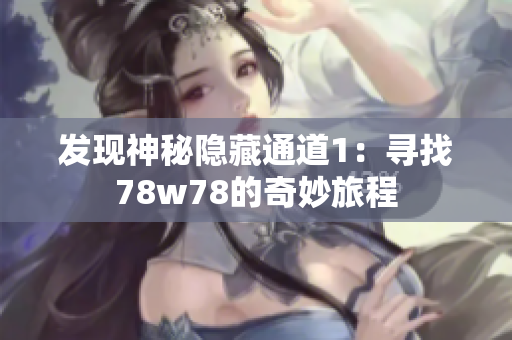 发现神秘隐藏通道1：寻找78w78的奇妙旅程