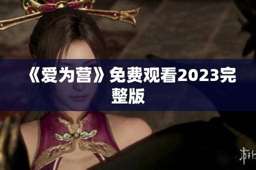 《爱为营》免费观看2023完整版