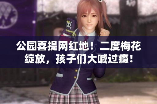 公园喜提网红地！二度梅花绽放，孩子们大喊过瘾！