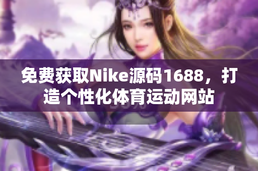 免费获取Nike源码1688，打造个性化体育运动网站